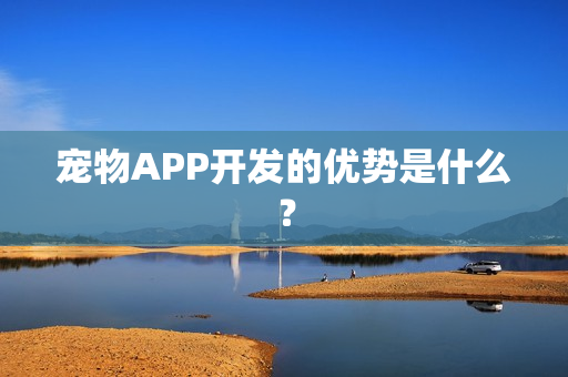 宠物APP开发的优势是什么? 宠物APP开发的优势是什么?