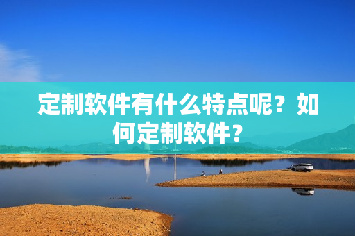 定制软件有什么特点呢？如何定制软件？