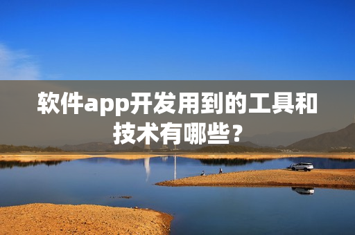 软件app开发用到的工具和技术有哪些？