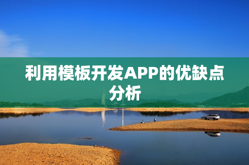 利用模板开发APP的优缺点分析 利用模板开发APP的优缺点分析