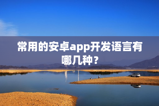 常用的安卓app开发语言有哪几种？