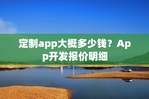 定制app大概多少钱？App开发报价明细