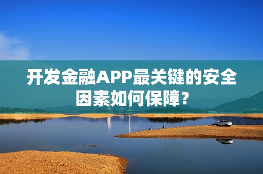 开发金融APP最关键的安全因素如何保障？