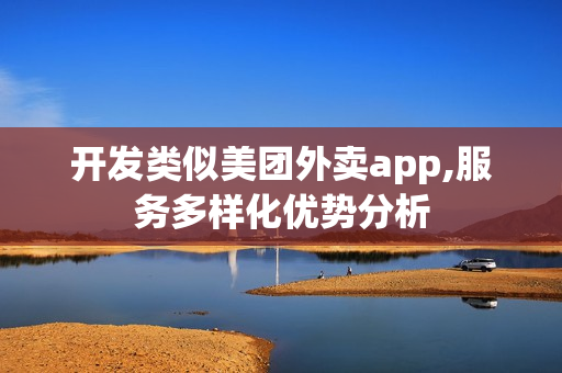 开发类似美团外卖app,服务多样化优势分析