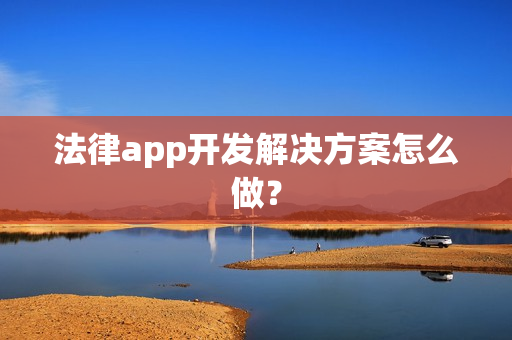 法律app开发解决方案怎么做？
