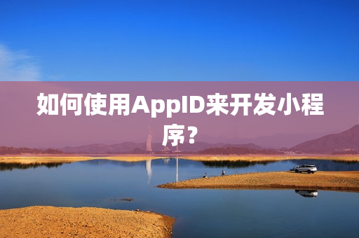 如何使用AppID来开发小程序？