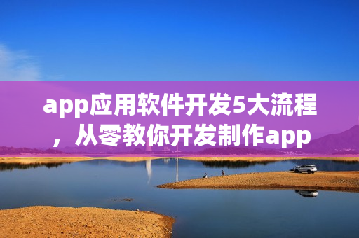 app应用软件开发5大流程，从零教你开发制作app