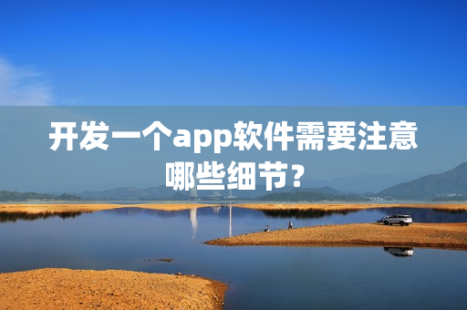 开发一个app软件需要注意哪些细节？