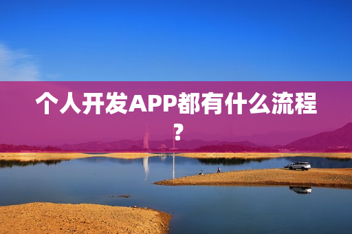 个人开发APP都有什么流程? 个人开发APP都有什么流程?