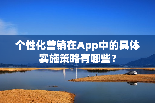 个性化营销在App中的具体实施策略有哪些？