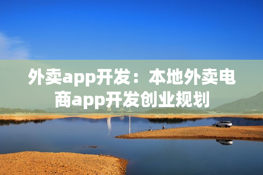 外卖app开发：本地外卖电商app开发创业规划