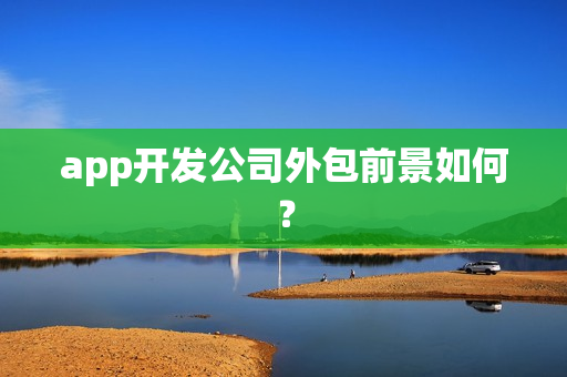app开发公司外包前景如何？