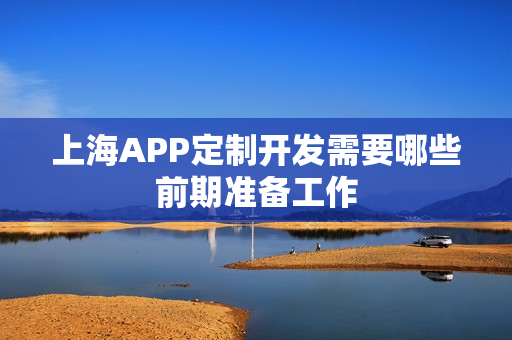 上海APP定制开发需要哪些前期准备工作