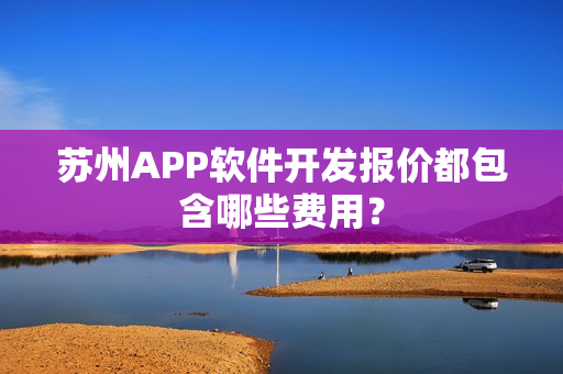 苏州APP软件开发报价都包含哪些费用？