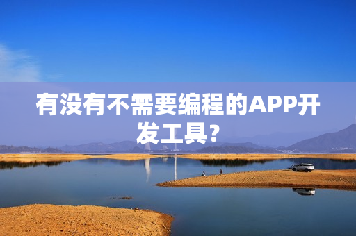有没有不需要编程的APP开发工具？