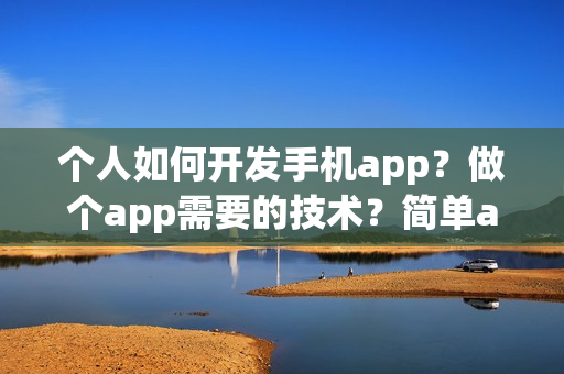 个人如何开发手机app?做个app需要的技术?简单app制作流程 个人如何开发手机app?做个app需要的技术?简单app制作流程