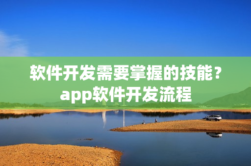 软件开发需要掌握的技能？app软件开发流程