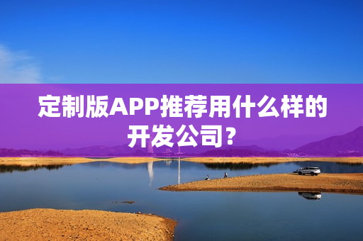 定制版APP推荐用什么样的开发公司？