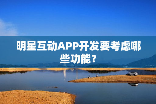 明星互动APP开发要考虑哪些功能？