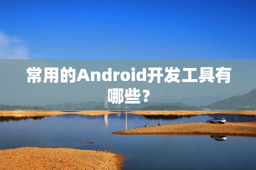 常用的Android开发工具有哪些？