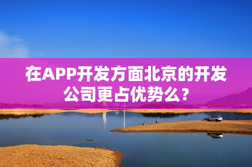 在APP开发方面北京的开发公司更占优势么？