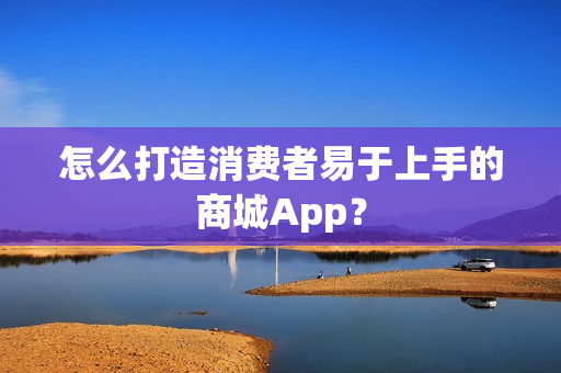 怎么打造消费者易于上手的商城App？