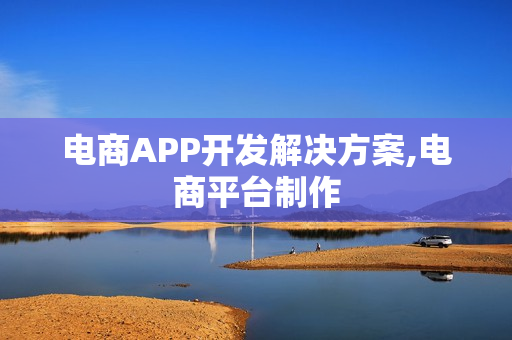 电商APP开发解决方案,电商平台制作 电商APP开发解决方案,电商平台制作