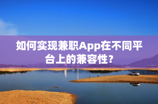 如何实现兼职App在不同平台上的兼容性？