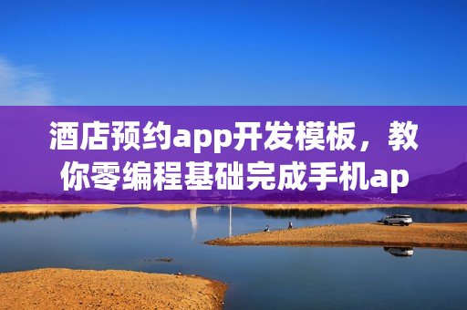 酒店预约app开发模板，教你零编程基础完成手机app开发