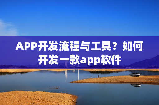 APP开发流程与工具？如何开发一款app软件