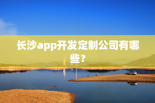 长沙app开发定制公司有哪些？