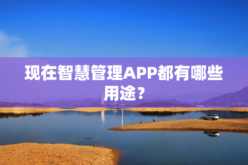现在智慧管理APP都有哪些用途？