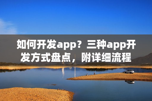 如何开发app？三种app开发方式盘点，附详细流程