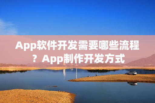 App软件开发需要哪些流程?App制作开发方式 App软件开发需要哪些流程?App制作开发方式