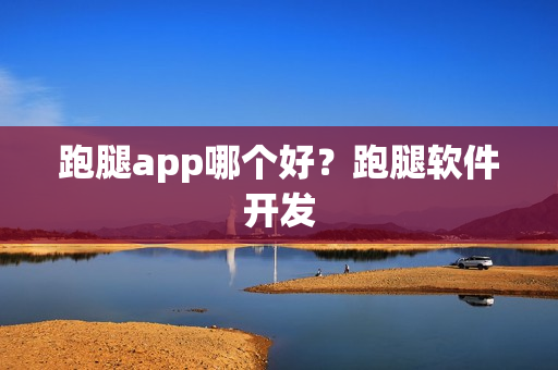 跑腿app哪个好？跑腿软件开发