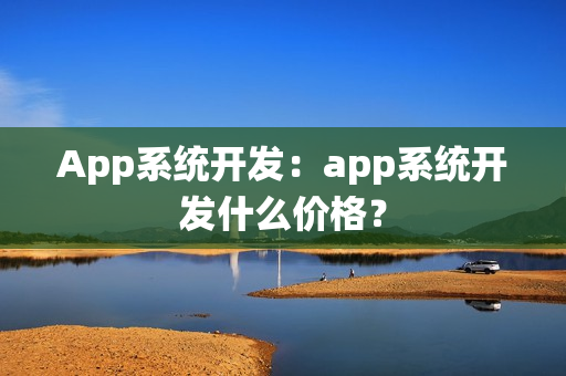 App系统开发：app系统开发什么价格？