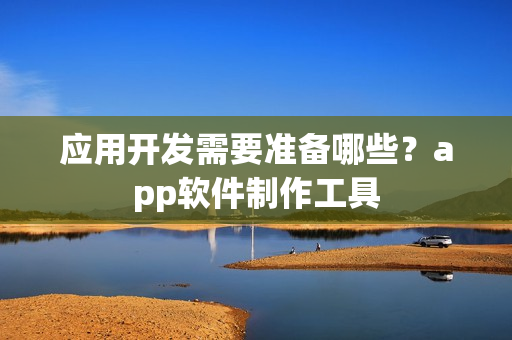 应用开发需要准备哪些？app软件制作工具