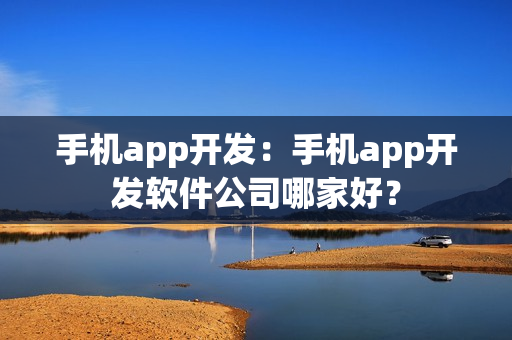 手机app开发：手机app开发软件公司哪家好？