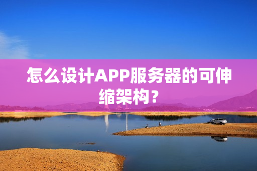 怎么设计APP服务器的可伸缩架构？