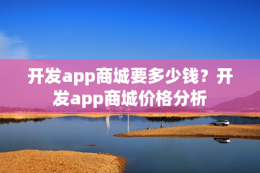 开发app商城要多少钱？开发app商城价格分析