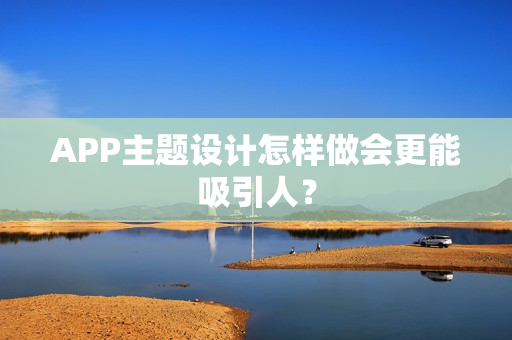 APP主题设计怎样做会更能吸引人? APP主题设计怎样做会更能吸引人?