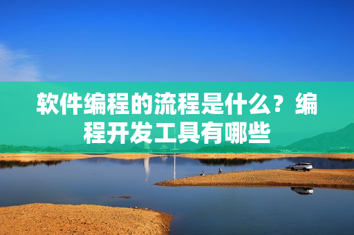 软件编程的流程是什么？编程开发工具有哪些