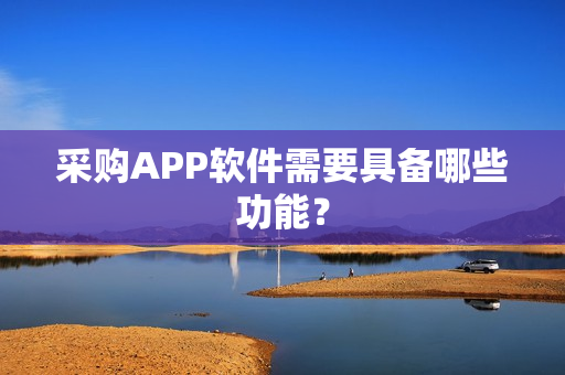 采购APP软件需要具备哪些功能？