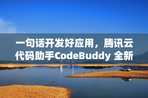 一句话开发好应用,腾讯云代码助手CodeBuddy 全新升级 一句话开发好应用,腾讯云代码助手CodeBuddy 全新升级