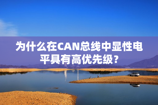 为什么在CAN总线中显性电平具有高优先级？