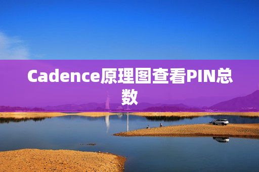 Cadence原理图查看PIN总数 Cadence原理图查看PIN总数