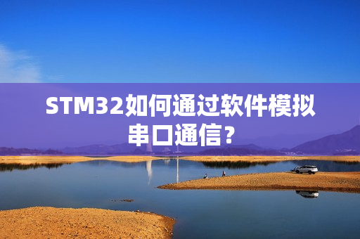 STM32如何通过软件模拟串口通信？