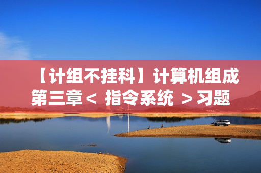 【计组不挂科】计算机组成第三章< 指令系统 >习题库(选择题&判断题&填空题&填空计算题)(含答案与解析) 【计组不挂科】计算机组成第三章< 指令系统 >习题库(选择题&判断题&填空题&填空计算题)(含答案与解析)