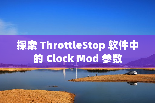 探索 ThrottleStop 软件中的 Clock Mod 参数