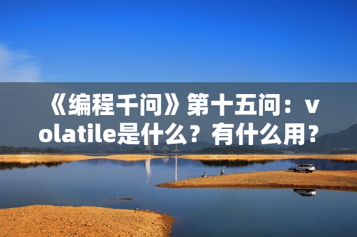 《编程千问》第十五问：volatile是什么？有什么用？
